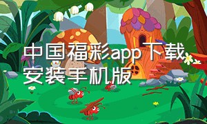 中国福彩app下载安装手机版（中国福彩官方下载安装）