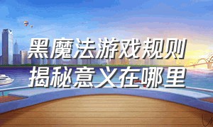 黑魔法游戏规则揭秘意义在哪里