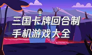 三国卡牌回合制手机游戏大全