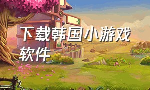 下载韩国小游戏软件（可以下载小游戏的免费软件）