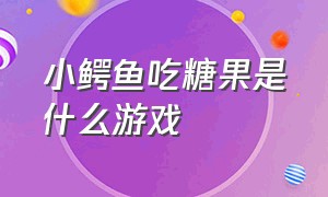 小鳄鱼吃糖果是什么游戏