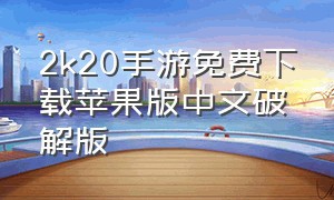 2k20手游免费下载苹果版中文破解版（2k20手游苹果手机下载教程）
