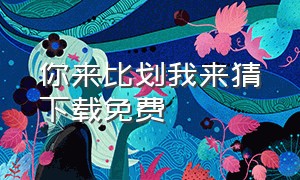 你来比划我来猜下载免费（你比划我猜app官方下载）