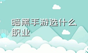 暗黑手游选什么职业