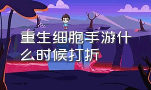 重生细胞手游什么时候打折