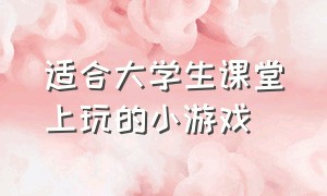 适合大学生课堂上玩的小游戏