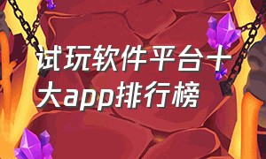 试玩软件平台十大app排行榜