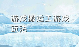 游戏搬运工游戏玩法