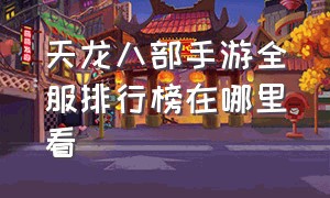 天龙八部手游全服排行榜在哪里看