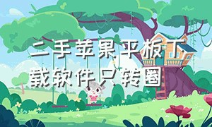 二手苹果平板下载软件只转圈（二手苹果平板没有id怎么下载软件）