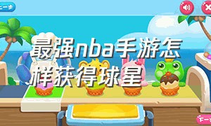 最强nba手游怎样获得球星