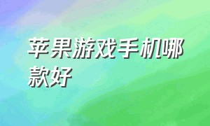 苹果游戏手机哪款好