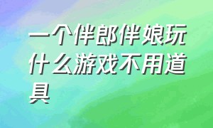 一个伴郎伴娘玩什么游戏不用道具