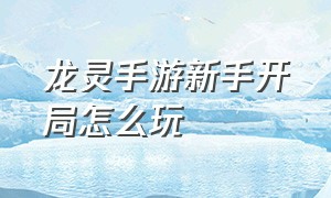 龙灵手游新手开局怎么玩