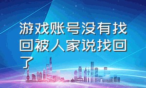 游戏账号没有找回被人家说找回了