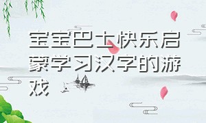 宝宝巴士快乐启蒙学习汉字的游戏