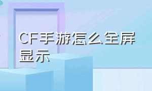 CF手游怎么全屏显示