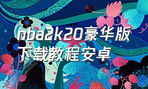 nba2k20豪华版下载教程安卓（nba2k20安卓版升级名单）