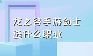 龙之谷手游剑士选什么职业