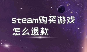 steam购买游戏怎么退款（steam刚刚购买的游戏怎么退款）