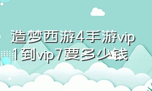 造梦西游4手游vip1到vip7要多少钱