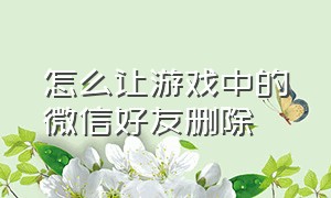 怎么让游戏中的微信好友删除