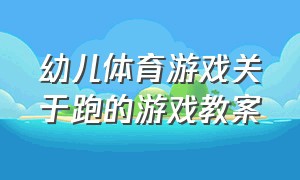 幼儿体育游戏关于跑的游戏教案