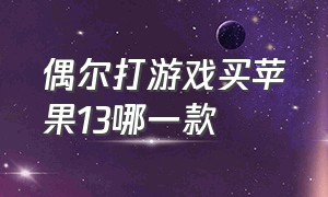 偶尔打游戏买苹果13哪一款