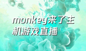 monkey来了主机游戏直播（monkey直播玩的什么游戏）