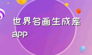 世界名画生成库app（生成名画app）