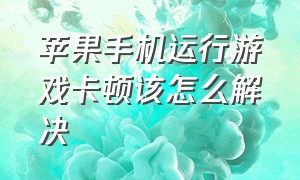 苹果手机运行游戏卡顿该怎么解决