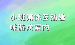 小班集体互动趣味游戏室内