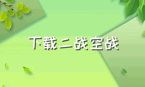 下载二战空战（二战空战游戏怎么下载链接）