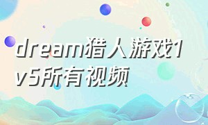 dream猎人游戏1v5所有视频