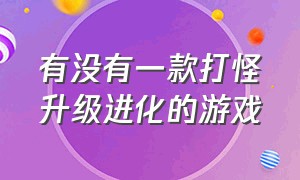 有没有一款打怪升级进化的游戏