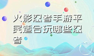 火影忍者手游平民适合玩哪些忍者