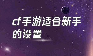 cf手游适合新手的设置