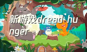 新游戏dread hunger（怎么查看dreadhunger历史游戏）