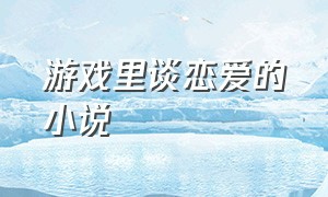 游戏里谈恋爱的小说