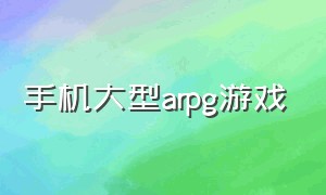 手机大型arpg游戏