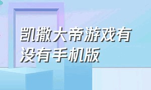 凯撒大帝游戏有没有手机版