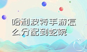 哈利波特手游怎么分配到蛇院