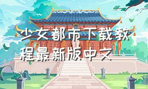 少女都市下载教程最新版中文