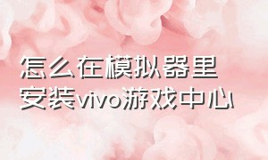 怎么在模拟器里安装vivo游戏中心