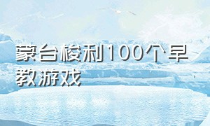 蒙台梭利100个早教游戏（蒙台梭利早教方案0-6岁游戏训练书）