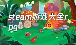 steam游戏大全rpg（steam全球免费的游戏rpg）