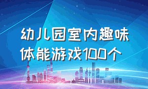 幼儿园室内趣味体能游戏100个