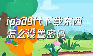 ipad9代下载东西怎么设置密码（ipad第九代怎么设置应用软件密码）