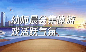 幼师晨会集体游戏活跃气氛