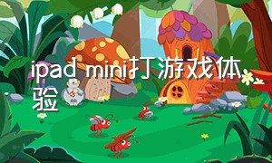 ipad mini打游戏体验（ipadmini是专门打游戏吗）